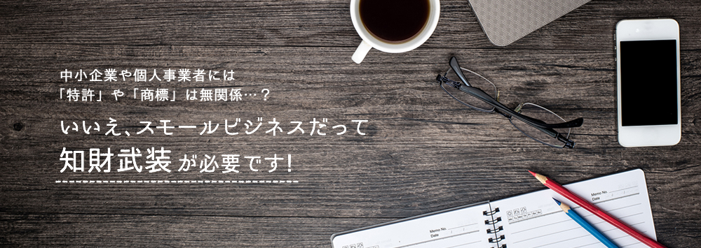 スモールビジネスだって「知財武装」が必要です!