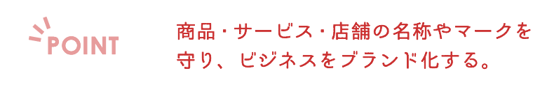 商品・サービス・店舗の名称やマークを守り、ビジネスをブランド化する。